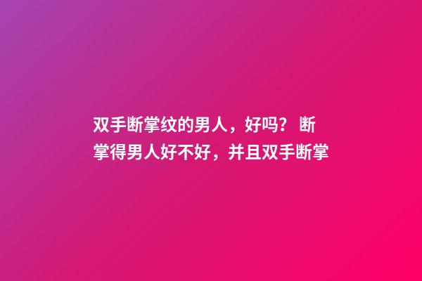 双手断掌纹的男人，好吗？ 断掌得男人好不好，并且双手断掌-第1张-观点-玄机派